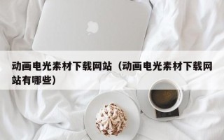 南平动画电光素材下载网站（动画电光素材下载网站有哪些）