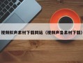 南平视频拟声素材下载网站（视频声音素材下载）