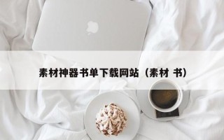 南平素材神器书单下载网站（素材 书）