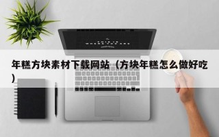 南平年糕方块素材下载网站（方块年糕怎么做好吃）