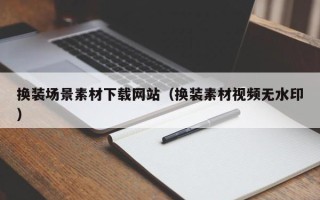 南平换装场景素材下载网站（换装素材视频无水印）
