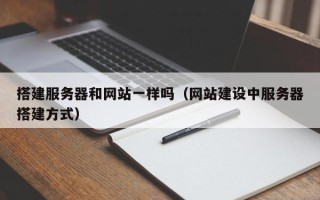 南平搭建服务器和网站一样吗（网站建设中服务器搭建方式）