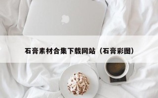 南平石膏素材合集下载网站（石膏彩图）