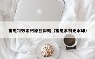 南平雷电特效素材原创网站（雷电素材无水印）