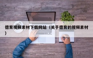 南平德育视频素材下载网站（关于德育的视频素材）