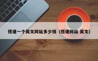 南平搭建一个英文网站多少钱（搭建网站 英文）