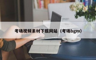 南平考场视频素材下载网站（考场bgm）
