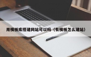 南平用模板库搭建网站可以吗（有模板怎么建站）