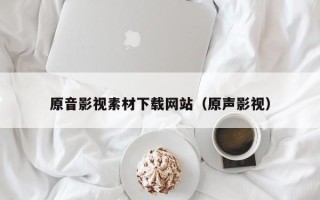 南平原音影视素材下载网站（原声影视）
