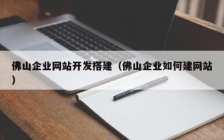 南平佛山企业网站开发搭建（佛山企业如何建网站）
