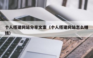 南平个人搭建网站分享文案（个人搭建网站怎么赚钱）