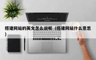 南平搭建网站的英文怎么说呢（搭建网站什么意思）